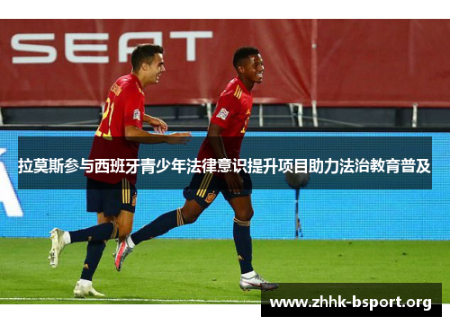 拉莫斯参与西班牙青少年法律意识提升项目助力法治教育普及 拉莫斯参与西班牙青少年法律意识提升项目助力法治教育普及