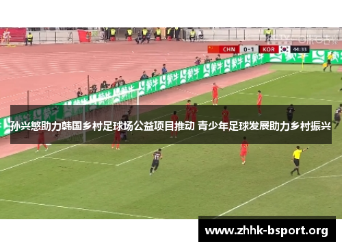 孙兴慜助力韩国乡村足球场公益项目推动 青少年足球发展助力乡村振兴 孙兴慜助力韩国乡村足球场公益项目推动 青少年足球发展助力乡村振兴