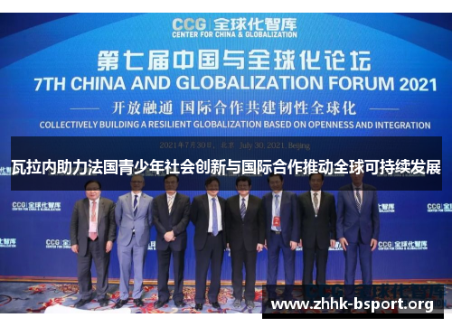 瓦拉内助力法国青少年社会创新与国际合作推动全球可持续发展 瓦拉内助力法国青少年社会创新与国际合作推动全球可持续发展