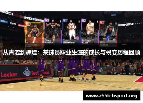从青涩到辉煌：某球员职业生涯的成长与蜕变历程回顾