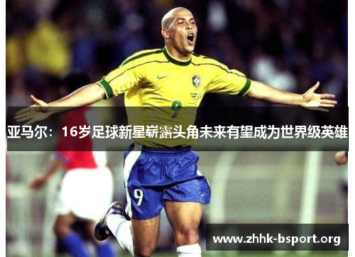 亚马尔：16岁足球新星崭露头角未来有望成为世界级英雄