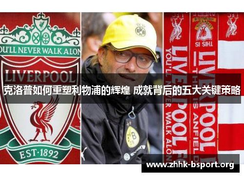 克洛普如何重塑利物浦的辉煌 成就背后的五大关键策略