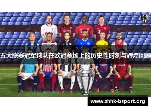 五大联赛冠军球队在欧冠赛场上的历史性时刻与辉煌回顾 五大联赛冠军球队在欧冠赛场上的历史性时刻与辉煌回顾