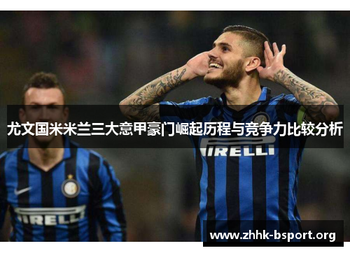 尤文国米米兰三大意甲豪门崛起历程与竞争力比较分析