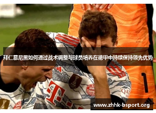 拜仁慕尼黑如何通过战术调整与球员培养在德甲中持续保持领先优势