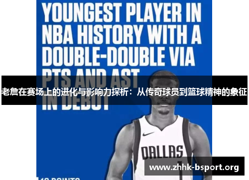 老詹在赛场上的进化与影响力探析：从传奇球员到篮球精神的象征