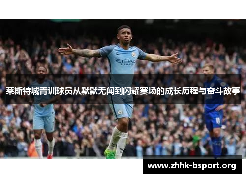 莱斯特城青训球员从默默无闻到闪耀赛场的成长历程与奋斗故事