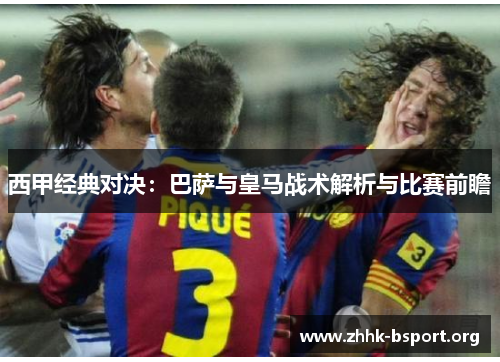 西甲经典对决：巴萨与皇马战术解析与比赛前瞻