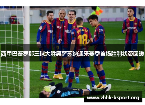 西甲巴塞罗那三球大胜奥萨苏纳迎来赛季首场胜利状态回暖