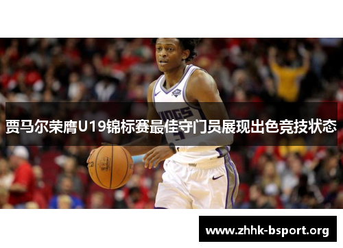 贾马尔荣膺U19锦标赛最佳守门员展现出色竞技状态