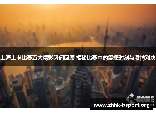 上海上港比赛五大精彩瞬间回顾 揭秘比赛中的震撼时刻与激情对决 上海上港比赛五大精彩瞬间回顾 揭秘比赛中的震撼时刻与激情对决