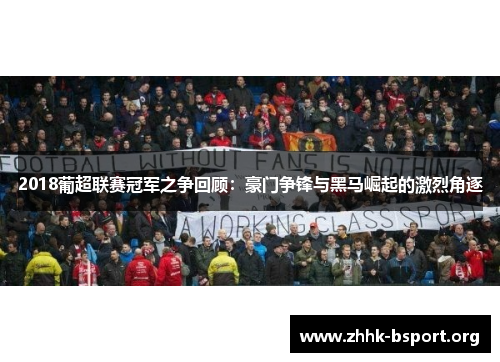 2018葡超联赛冠军之争回顾：豪门争锋与黑马崛起的激烈角逐