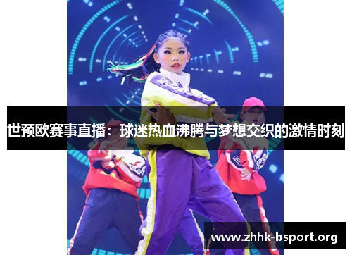 世预欧赛事直播:球迷热血沸腾与梦想交织的激情时刻 世预欧赛事直播:球迷热血沸腾与梦想交织的激情时刻