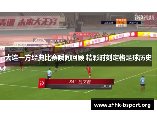 大连一方经典比赛瞬间回顾 精彩时刻定格足球历史