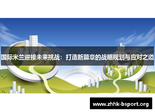 国际米兰迎接未来挑战:打造新篇章的战略规划与应对之道 国际米兰迎接未来挑战:打造新篇章的战略规划与应对之道