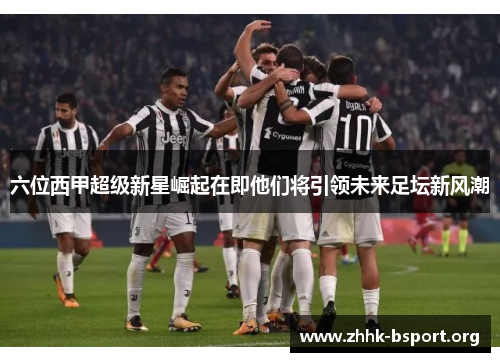 六位西甲超级新星崛起在即他们将引领未来足坛新风潮