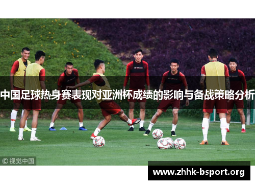 中国足球热身赛表现对亚洲杯成绩的影响与备战策略分析