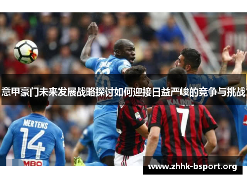 意甲豪门未来发展战略探讨如何迎接日益严峻的竞争与挑战