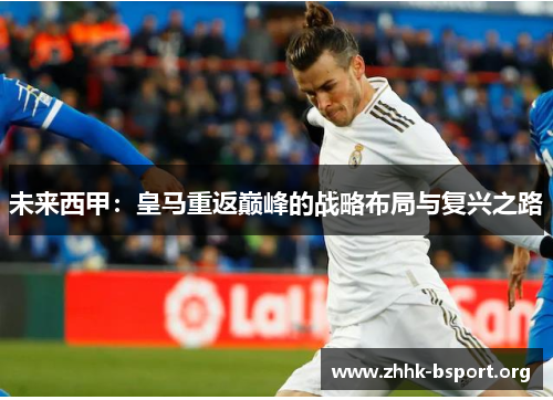 未来西甲：皇马重返巅峰的战略布局与复兴之路