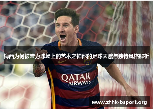 梅西为何被誉为球场上的艺术之神他的足球天赋与独特风格解析
