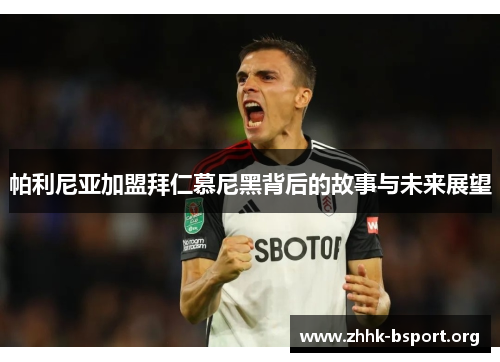 帕利尼亚加盟拜仁慕尼黑背后的故事与未来展望