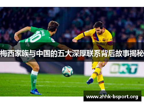 梅西家族与中国的五大深厚联系背后故事揭秘