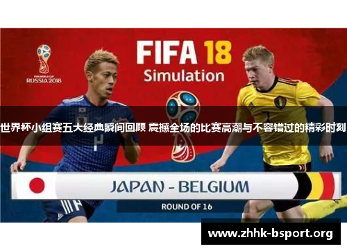 世界杯小组赛五大经典瞬间回顾 震撼全场的比赛高潮与不容错过的精彩时刻 世界杯小组赛五大经典瞬间回顾 震撼全场的比赛高潮与不容错过的精彩时刻