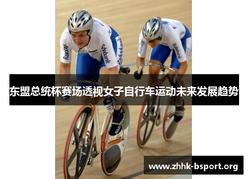 东盟总统杯赛场透视女子自行车运动未来发展趋势