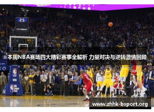 本周NBA赛场四大精彩赛事全解析 力量对决与逆转激情回顾