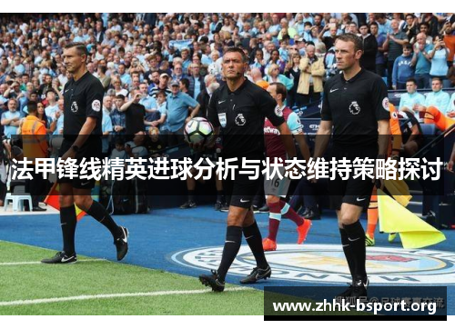 法甲锋线精英进球分析与状态维持策略探讨