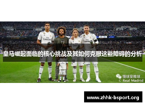 皇马崛起面临的核心挑战及其如何克服这些障碍的分析