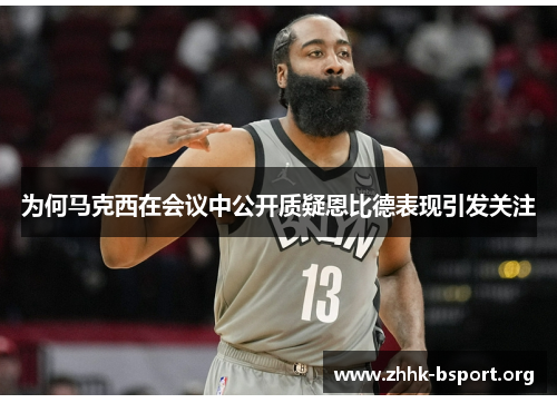 为何马克西在会议中公开质疑恩比德表现引发关注