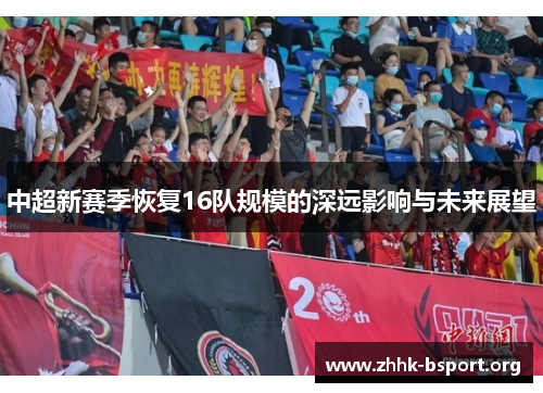 中超新赛季恢复16队规模的深远影响与未来展望 中超新赛季恢复16队规模的深远影响与未来展望