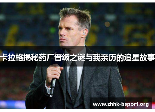 卡拉格揭秘药厂晋级之谜与我亲历的追星故事