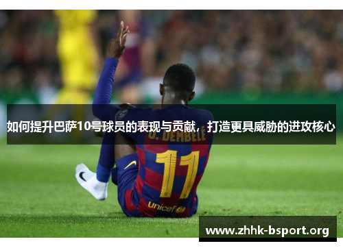 如何提升巴萨10号球员的表现与贡献，打造更具威胁的进攻核心