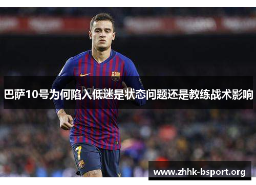 巴萨10号为何陷入低迷是状态问题还是教练战术影响