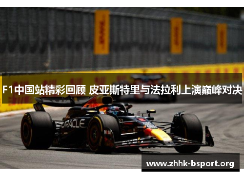 F1中国站精彩回顾 皮亚斯特里与法拉利上演巅峰对决 F1中国站精彩回顾 皮亚斯特里与法拉利上演巅峰对决