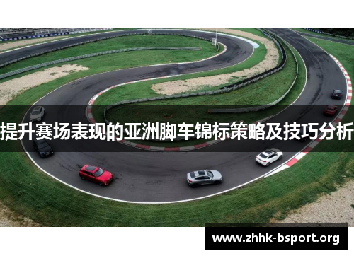 提升赛场表现的亚洲脚车锦标策略及技巧分析