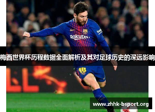 梅西世界杯历程数据全面解析及其对足球历史的深远影响