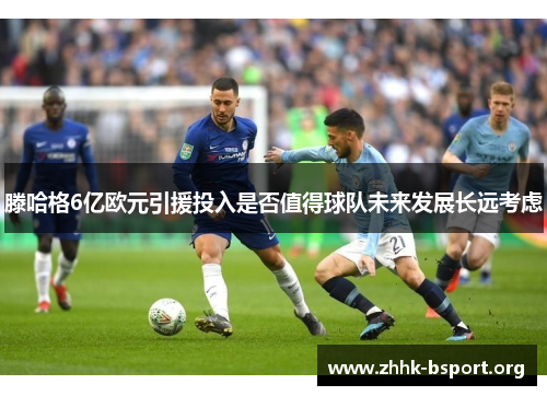 滕哈格6亿欧元引援投入是否值得球队未来发展长远考虑 滕哈格6亿欧元引援投入是否值得球队未来发展长远考虑