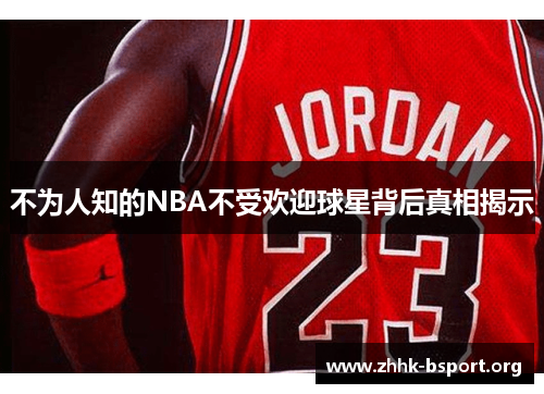 不为人知的NBA不受欢迎球星背后真相揭示 不为人知的NBA不受欢迎球星背后真相揭示