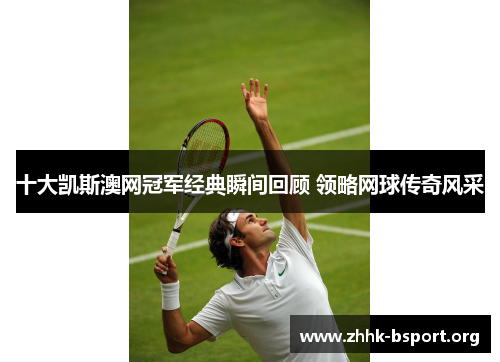 十大凯斯澳网冠军经典瞬间回顾 领略网球传奇风采