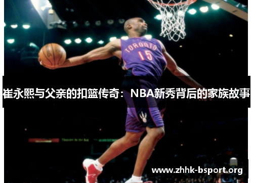 崔永熙与父亲的扣篮传奇：NBA新秀背后的家族故事