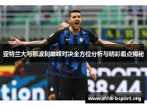 亚特兰大与那波利巅峰对决全方位分析与精彩看点揭秘 亚特兰大与那波利巅峰对决全方位分析与精彩看点揭秘