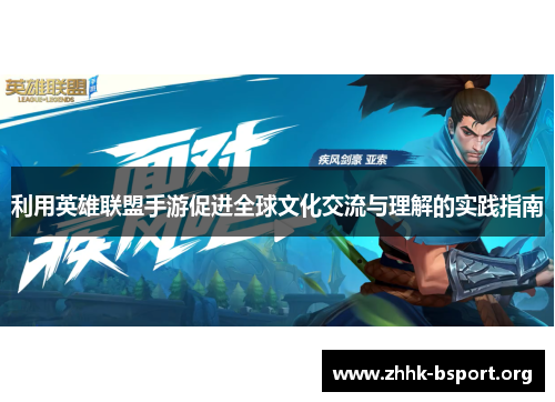 利用英雄联盟手游促进全球文化交流与理解的实践指南 利用英雄联盟手游促进全球文化交流与理解的实践指南