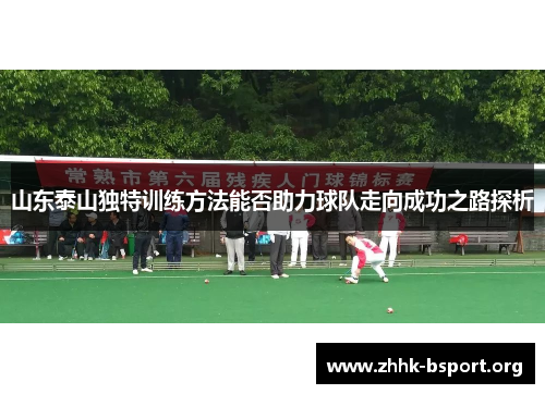 山东泰山独特训练方法能否助力球队走向成功之路探析 山东泰山独特训练方法能否助力球队走向成功之路探析