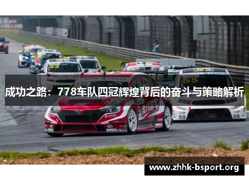 成功之路:778车队四冠辉煌背后的奋斗与策略解析 成功之路:778车队四冠辉煌背后的奋斗与策略解析
