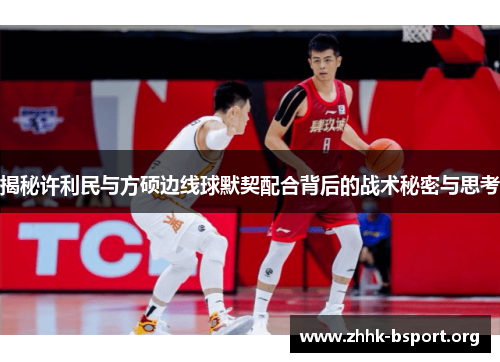 揭秘许利民与方硕边线球默契配合背后的战术秘密与思考 揭秘许利民与方硕边线球默契配合背后的战术秘密与思考