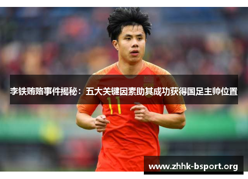 李铁贿赂事件揭秘：五大关键因素助其成功获得国足主帅位置