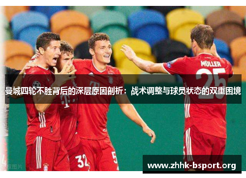 曼城四轮不胜背后的深层原因剖析:战术调整与球员状态的双重困境 曼城四轮不胜背后的深层原因剖析:战术调整与球员状态的双重困境